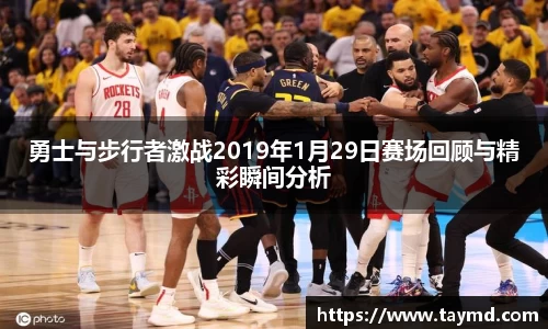 勇士与步行者激战2019年1月29日赛场回顾与精彩瞬间分析